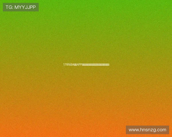 178NBA直播APP全新升级体验,畅享高清赛事即时观看服务